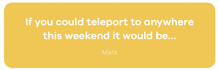 If you could teleport to anywhere this weekend, it would be...