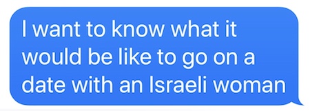 Persistent Messaging: I want to know what it would be like to go on a date with an Israeli woman.